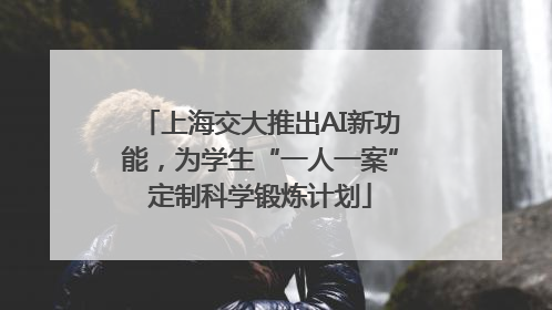 上海交大推出AI新功能，为学生“一人一案”定制科学锻炼计划