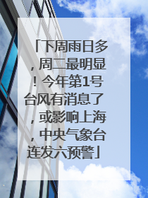 下周雨日多，周二最明显！今年第1号台风有消息了，或影响上海，中央气象台连发六预警