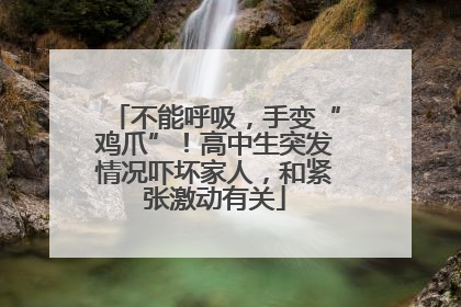 不能呼吸，手变“鸡爪”！高中生突发情况吓坏家人，和紧张激动有关