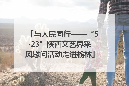 与人民同行——“5·23”陕西文艺界采风慰问活动走进榆林