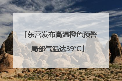 东营发布高温橙色预警 局部气温达39℃