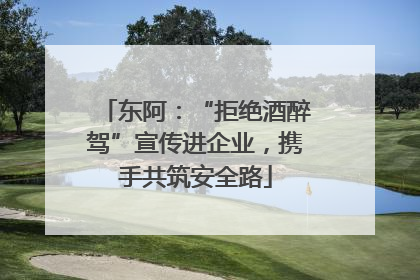 东阿：“拒绝酒醉驾”宣传进企业，携手共筑安全路
