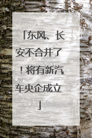 东风、长安不合并了！将有新汽车央企成立