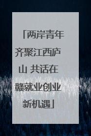 两岸青年齐聚江西庐山 共话在赣就业创业新机遇