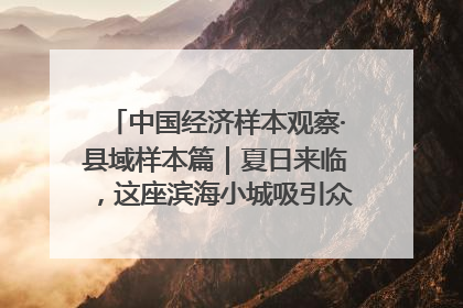 中国经济样本观察·县域样本篇｜夏日来临，这座滨海小城吸引众多年轻人打卡……
