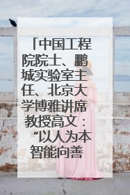 中国工程院院士、鹏城实验室主任、北京大学博雅讲席教授高文：“以人为本 智能向善” 推动文化与科技相生相促｜聚焦2025文化强国建设高峰论坛