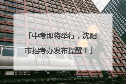 中考即将举行，沈阳市招考办发布提醒！