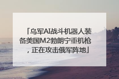 乌军AI战斗机器人装备美国M2勃朗宁重机枪，正在攻击俄军阵地