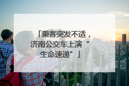 乘客突发不适，济南公交车上演“生命速递”