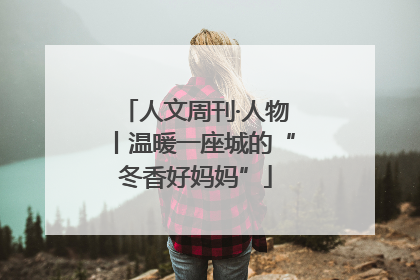人文周刊·人物丨温暖一座城的“冬香好妈妈”