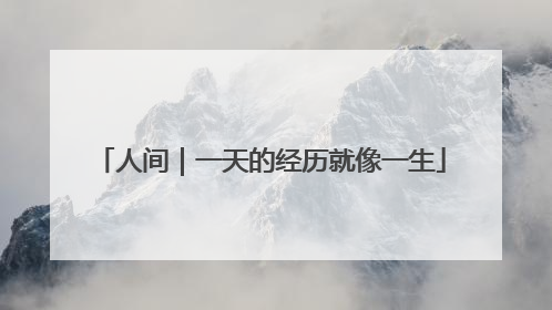 人间｜一天的经历就像一生