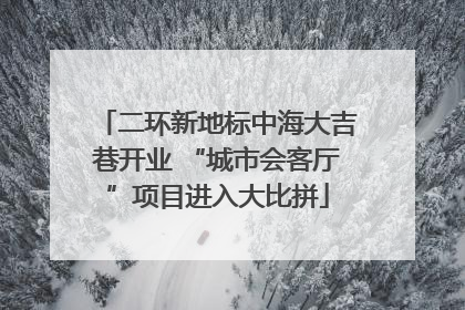 二环新地标中海大吉巷开业 “城市会客厅”项目进入大比拼