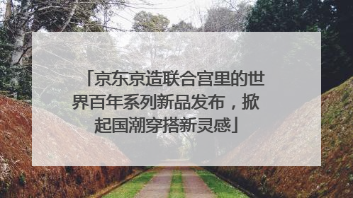 京东京造联合宫里的世界百年系列新品发布，掀起国潮穿搭新灵感