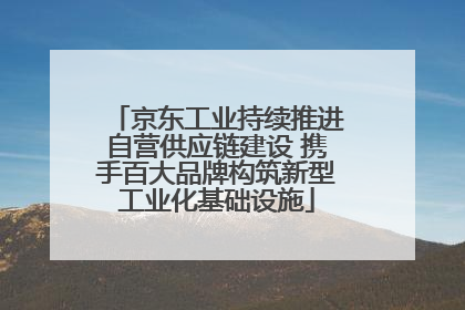 京东工业持续推进自营供应链建设 携手百大品牌构筑新型工业化基础设施