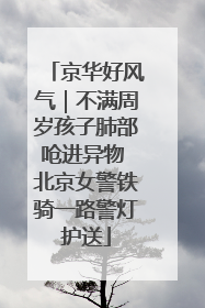 京华好风气｜不满周岁孩子肺部呛进异物 北京女警铁骑一路警灯护送