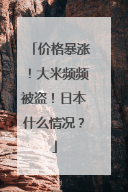 价格暴涨！大米频频被盗！日本什么情况？