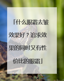 什么眼霜去皱效果好？追求效果的同时又有性价比的眼霜