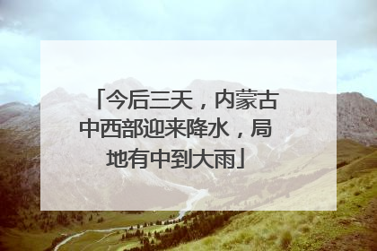 今后三天，内蒙古中西部迎来降水，局地有中到大雨