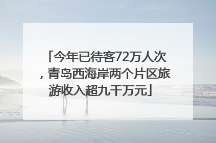 今年已待客72万人次，青岛西海岸两个片区旅游收入超九千万元
