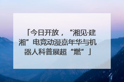 今日开放，“湘见·建湘”电竞动漫嘉年华与机器人科普展超“燃”