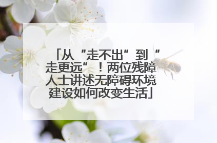 从“走不出”到“走更远”！两位残障人士讲述无障碍环境建设如何改变生活