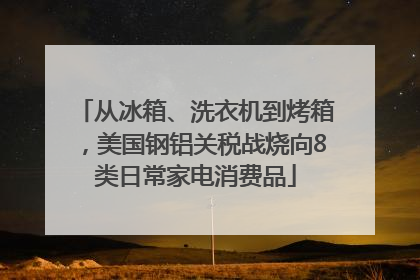从冰箱、洗衣机到烤箱，美国钢铝关税战烧向8类日常家电消费品