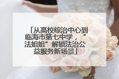 从高校综治中心到临海市第七中学，“法姐姐”解锁法治公益服务新场景