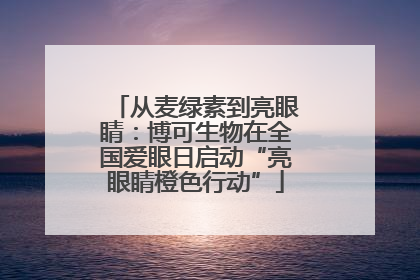 从麦绿素到亮眼睛：博可生物在全国爱眼日启动“亮眼睛橙色行动”