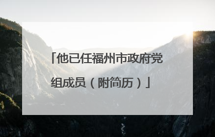 他已任福州市政府党组成员（附简历）