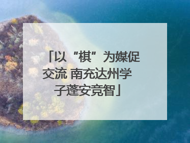 以“棋”为媒促交流 南充达州学子蓬安竞智