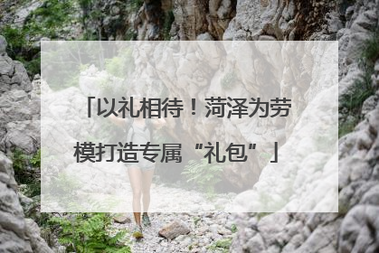 以礼相待！菏泽为劳模打造专属“礼包”