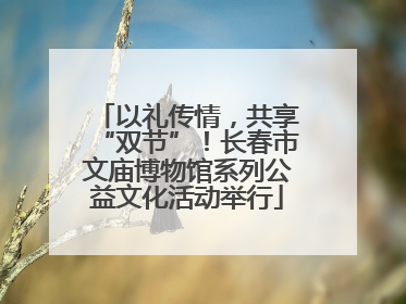 以礼传情，共享“双节”！长春市文庙博物馆系列公益文化活动举行