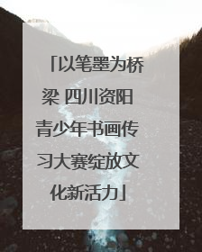 以笔墨为桥梁 四川资阳青少年书画传习大赛绽放文化新活力