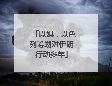 以媒：以色列筹划对伊朗行动多年