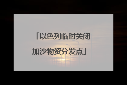 以色列临时关闭加沙物资分发点