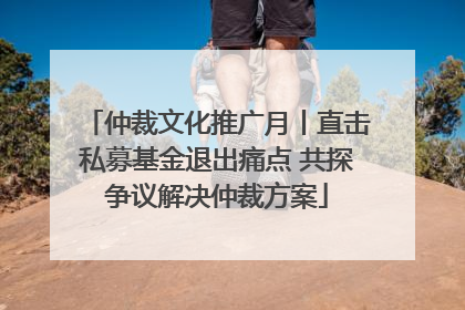 仲裁文化推广月丨直击私募基金退出痛点 共探争议解决仲裁方案