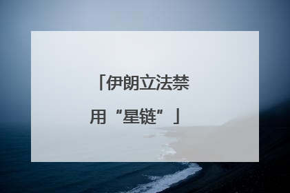 伊朗立法禁用“星链”