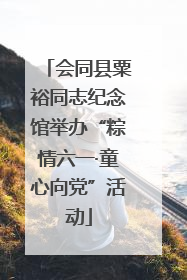 会同县粟裕同志纪念馆举办“粽情六一·童心向党”活动