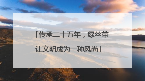 传承二十五年，绿丝带让文明成为一种风尚