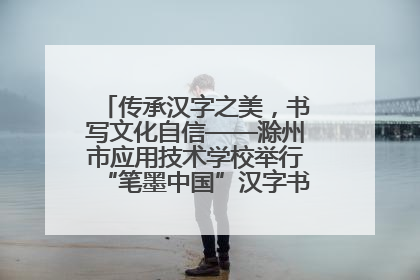 传承汉字之美，书写文化自信——滁州市应用技术学校举行“笔墨中国”汉字书写比赛表彰大会