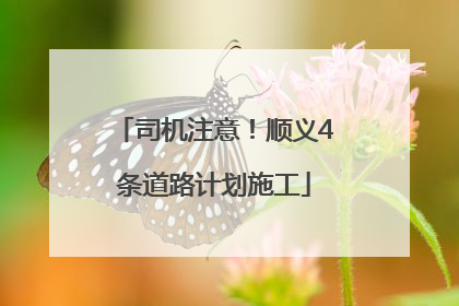 司机注意！顺义4条道路计划施工