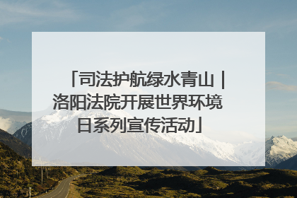 司法护航绿水青山｜洛阳法院开展世界环境日系列宣传活动
