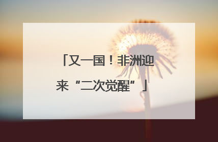 又一国！非洲迎来“二次觉醒”