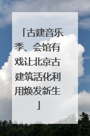 古建音乐季、会馆有戏让北京古建筑活化利用焕发新生