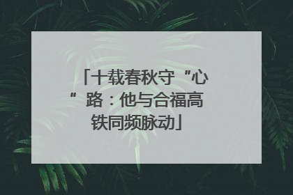 十载春秋守“心”路：他与合福高铁同频脉动