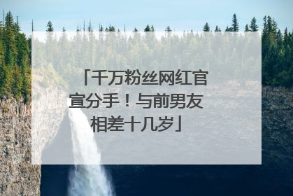 千万粉丝网红官宣分手！与前男友相差十几岁