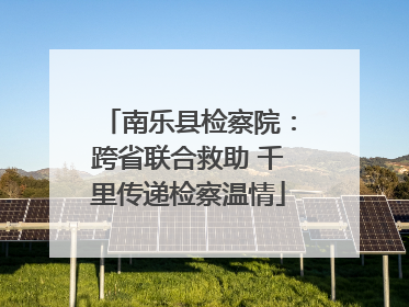 南乐县检察院：跨省联合救助 千里传递检察温情