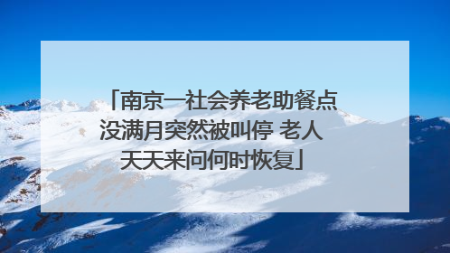 南京一社会养老助餐点没满月突然被叫停 老人天天来问何时恢复