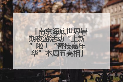 南京海底世界暑期夜游活动“上新”啦！“奇技嘉年华”本周五亮相