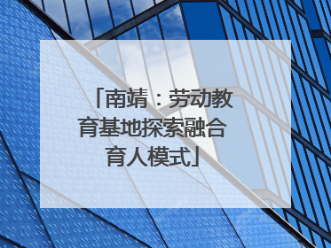 南靖：劳动教育基地探索融合育人模式
